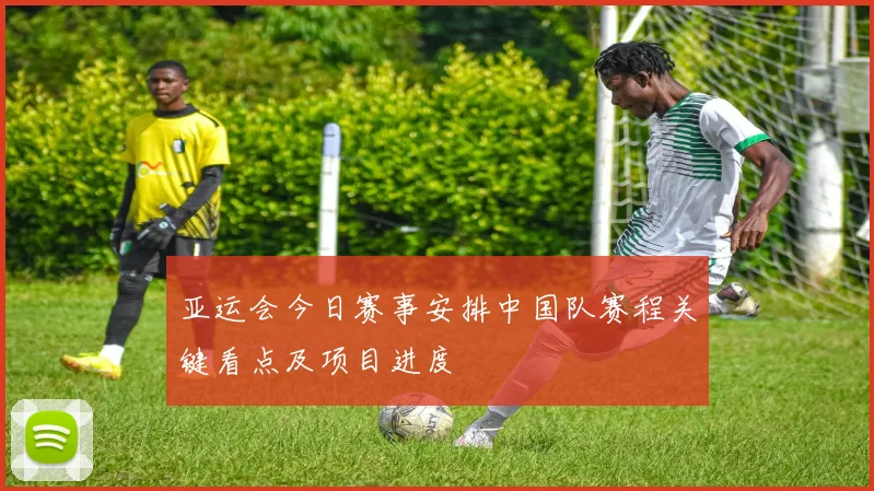 亚运会今日赛事安排中国队赛程关键看点及项目进度