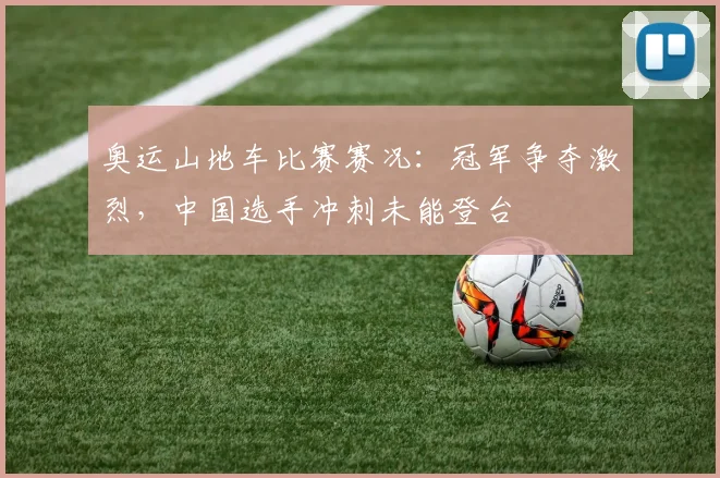 奥运山地车比赛赛况:冠军争夺激烈,中国选手冲刺未能登台
