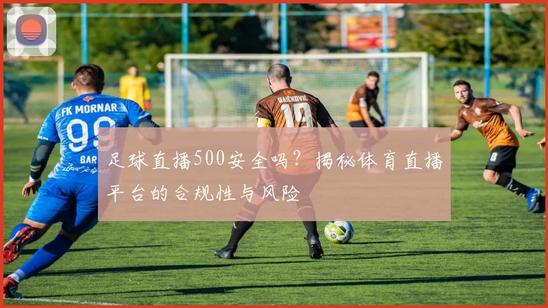 足球直播500安全吗？揭秘体育直播平台的合规性与风险