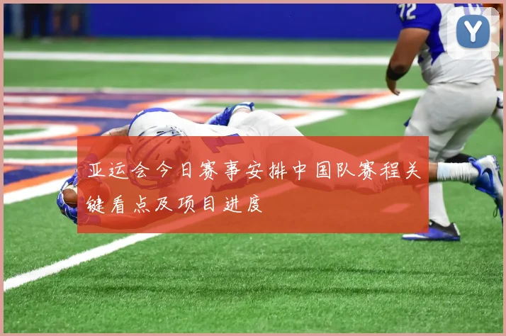 亚运会今日赛事安排中国队赛程关键看点及项目进度