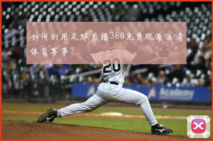 如何利用足球直播360免费观看高清体育赛事？