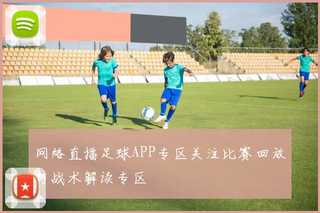 网络直播足球APP专区关注比赛回放与战术解读专区